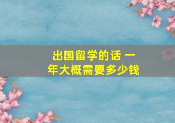 出国留学的话 一年大概需要多少钱